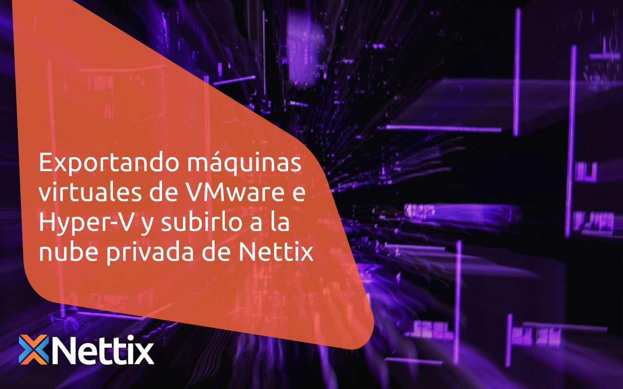Como exportar máquinas virtuales de VMware e Hyper-V y subirlo a la nube privada de Nettix